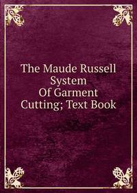 The Maude Russell System Of Garment Cutting; Text Book