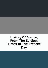 History Of France, From The Earliest Times To The Present Day