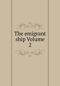 The emigrant ship Volume 2