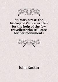 St. Mark's rest: the history of Venice written for the help of the few travellers who still care for her monuments