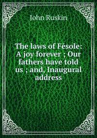 The laws of Fesole: A joy forever ; Our fathers have told us ; and, Inaugural address
