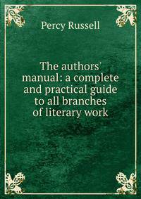 The authors' manual: a complete and practical guide to all branches of literary work