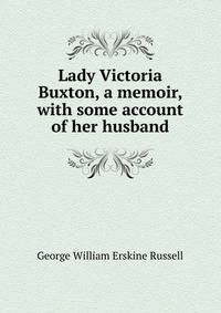 Lady Victoria Buxton, a memoir, with some account of her husband