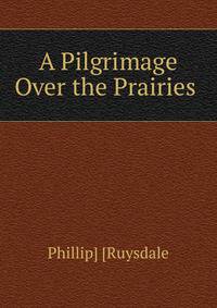 A Pilgrimage Over the Prairies .