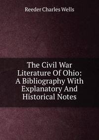 The Civil War Literature Of Ohio: A Bibliography With Explanatory And Historical Notes