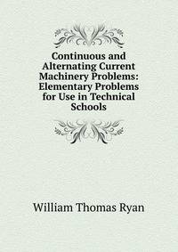 Continuous and Alternating Current Machinery Problems: Elementary Problems for Use in Technical Schools