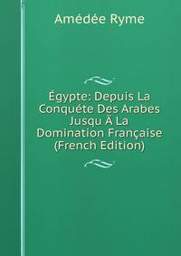 Egypte: Depuis La Conquete Des Arabes Jusqu A La Domination Francaise (French Edition)
