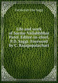 Life and work of Sardar Vallabhbhai Patel. Editor-in-chief, P.D. Saggi. Foreword by C. Rajagopalachari