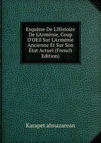 Esquisse De L'Histoire De L'Arm?nie, Coup D'OEil Sur L'Arm?nie Ancienne Et Sur Son ?tat Actuel (French Edition)