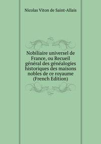 Nobiliaire universel de France, ou Recueil g?n?ral des g?n?alogies historiques des maisons nobles de ce royaume (French Edition)