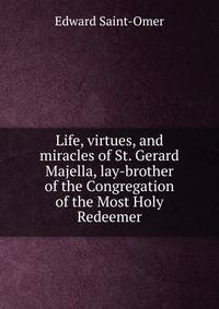 Life, virtues, and miracles of St. Gerard Majella, lay-brother of the Congregation of the Most Holy Redeemer