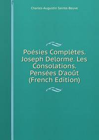 Po?sies Compl?tes. Joseph Delorme. Les Consolations. Pens?es D'ao?t (French Edition)