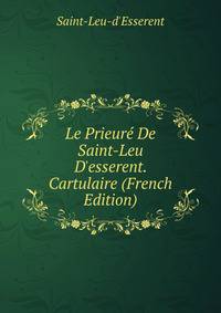 Le Prieur? De Saint-Leu D'esserent. Cartulaire (French Edition)