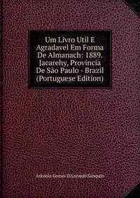 Um Livro Util E Agradavel Em Forma De Almanach: 1889. Jacarehy, Provincia De Sao Paulo - Brazil (Portuguese Edition)