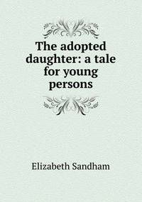 The adopted daughter: a tale for young persons