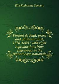 Vincent de Paul: priest and philanthropist, 1576-1660 : with eight reproductions from engravings in the Bibliotheque nationale