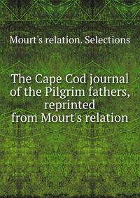 The Cape Cod journal of the Pilgrim fathers, reprinted from Mourt's relation