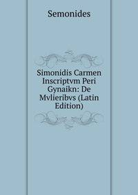 Simonidis Carmen Inscriptvm Peri Gynaikn: De Mvlieribvs (Latin Edition)