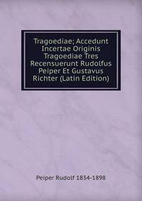 Tragoediae; Accedunt Incertae Originis Tragoediae Tres Recensuerunt Rudolfus Peiper Et Gustavus Richter (Latin Edition)