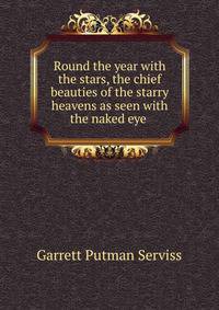 Round the year with the stars, the chief beauties of the starry heavens as seen with the naked eye .