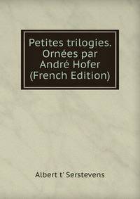 Petites trilogies. Ornees par Andre Hofer (French Edition)