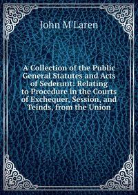 A Collection of the Public General Statutes and Acts of Sederunt: Relating to Procedure in the Courts of Exchequer, Session, and Teinds, from the Union