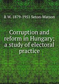 Corruption and reform in Hungary; a study of electoral practice