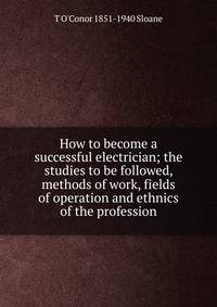 How to become a successful electrician; the studies to be followed, methods of work, fields of operation and ethnics of the profession