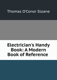 Electrician's Handy Book: A Modern Book of Reference .