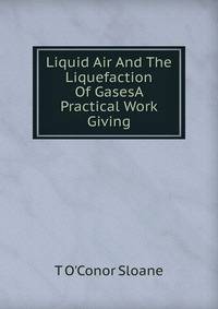 Liquid Air And The Liquefaction Of GasesA Practical Work Giving