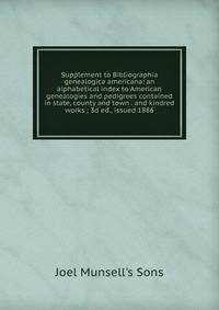 Supplement to Bibliographia genealogica americana: an alphabetical index to American genealogies and pedigrees contained in state, county and town . and kindred works ; 3d ed., issued 1886