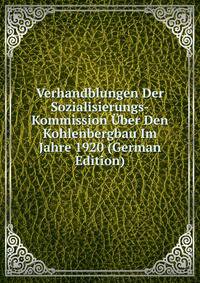 Verhandblungen Der Sozialisierungs-Kommission Uber Den Kohlenbergbau Im Jahre 1920 (German Edition)