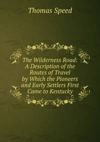 The Wilderness Road: A Description of the Routes of Travel by Which the Pioneers and Early Settlers First Came to Kentucky