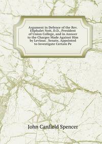 Argument in Defence of the Rev. Eliphalet Nott, D.D., President of Union College, and in Answer to the Charges Made Against Him by Levinus . Senate, Appointed to Investigate Certain Pe