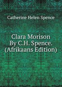 Clara Morison By C.H. Spence. (Afrikaans Edition)