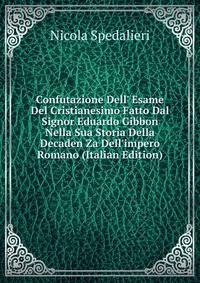 Confutazione Dell' Esame Del Cristianesimo Fatto Dal Signor Eduardo Gibbon Nella Sua Storia Della Decaden Za Dell'impero Romano (Italian Edition)