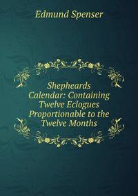 Shepheards Calendar: Containing Twelve Eclogues Proportionable to the Twelve Months