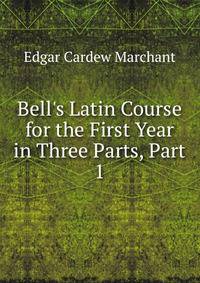 Bell's Latin Course for the First Year in Three Parts, Part 1