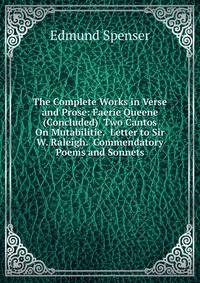 The Complete Works in Verse and Prose: Faerie Queene (Concluded) Two Cantos On Mutabilitie. Letter to Sir W. Raleigh. Commendatory Poems and Sonnets