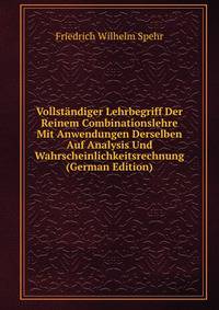 Vollstandiger Lehrbegriff Der Reinem Combinationslehre Mit Anwendungen Derselben Auf Analysis Und Wahrscheinlichkeitsrechnung (German Edition)