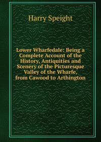 Lower Wharfedale: Being a Complete Account of the History, Antiquities and Scenery of the Picturesque Valley of the Wharfe, from Cawood to Arthington