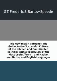 The New Indian Gardener, and Guide, to the Successful Culture of the Kitchen and Fruit Garden in India: With a Vocabulary of the Most Useful Terms, . and Native, and Native and English Languages