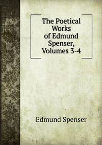 The Poetical Works of Edmund Spenser, Volumes 3-4