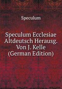 Speculum Ecclesiae Altdeutsch Herausg. Von J. Kelle (German Edition)