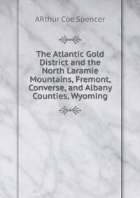 The Atlantic Gold District and the North Laramie Mountains, Fremont, Converse, and Albany Counties, Wyoming