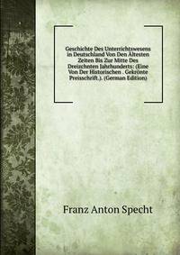 Geschichte Des Unterrichtswesens in Deutschland Von Den Altesten Zeiten Bis Zur Mitte Des Dreizchnten Jahrhunderts: (Eine Von Der Historischen . Gekronte Preisschrift.). (German Edition)