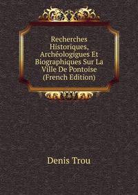 Recherches Historiques, Archeologigues Et Biographiques Sur La Ville De Pontoise (French Edition)