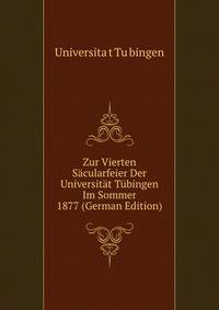 Zur Vierten Sacularfeier Der Universitat Tubingen Im Sommer 1877 (German Edition)