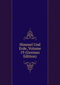 Himmel Und Erde, Volume 19 (German Edition)