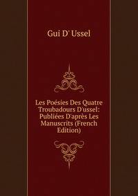 Les Po?sies Des Quatre Troubadours D'ussel: Publi?es D'apr?s Les Manuscrits (French Edition)